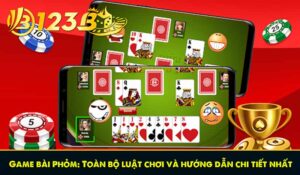 Game bài Phỏm: Toàn bộ luật chơi và hướng dẫn chi tiết nhất